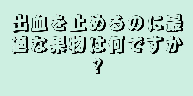 出血を止めるのに最適な果物は何ですか?