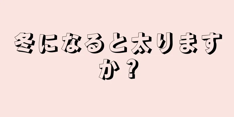 冬になると太りますか？