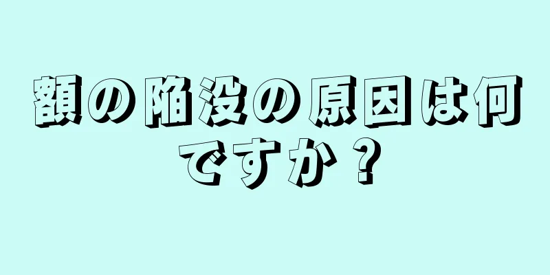 額の陥没の原因は何ですか？