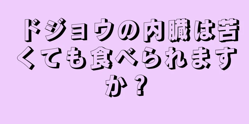 ドジョウの内臓は苦くても食べられますか？