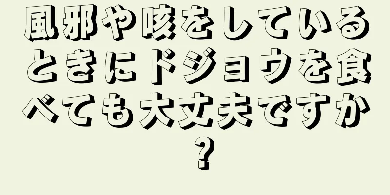 風邪や咳をしているときにドジョウを食べても大丈夫ですか？