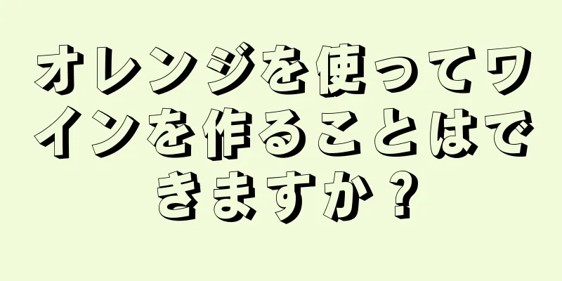 オレンジを使ってワインを作ることはできますか？