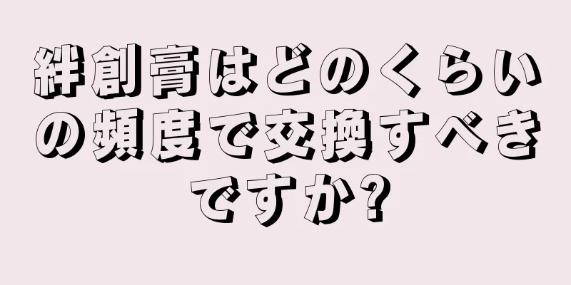 絆創膏はどのくらいの頻度で交換すべきですか?