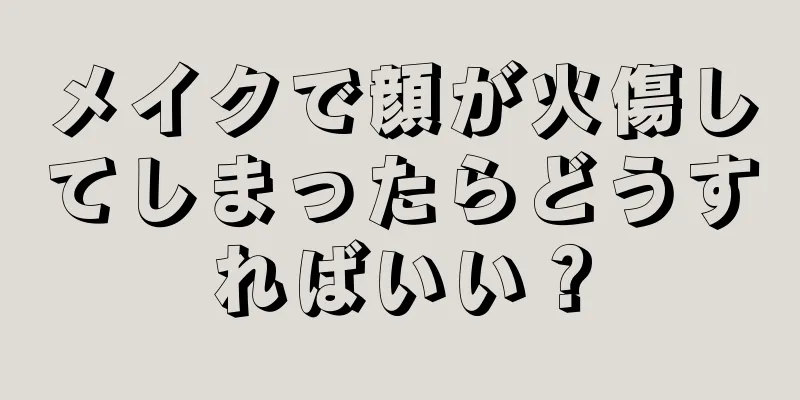 メイクで顔が火傷してしまったらどうすればいい？