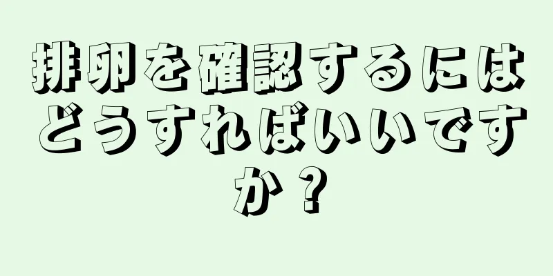 排卵を確認するにはどうすればいいですか？