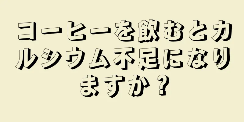 コーヒーを飲むとカルシウム不足になりますか？