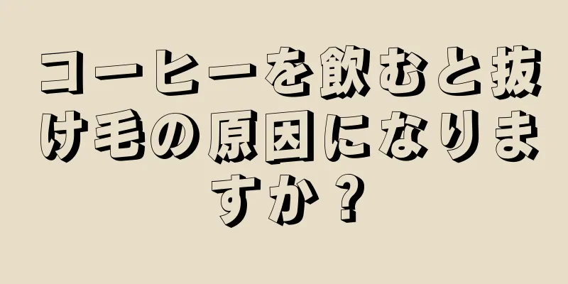 コーヒーを飲むと抜け毛の原因になりますか？