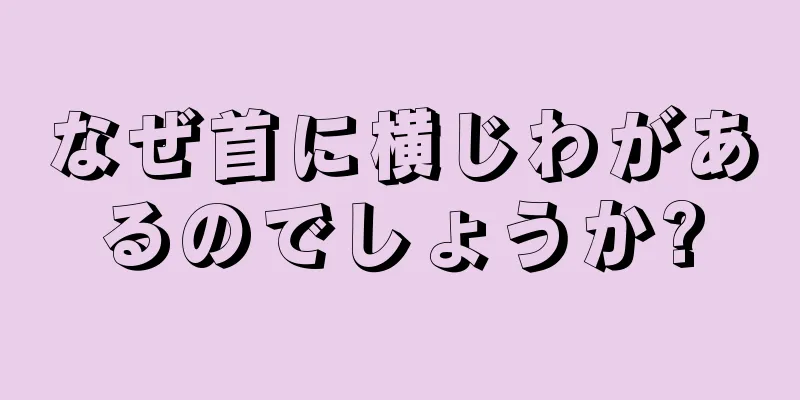 なぜ首に横じわがあるのでしょうか?