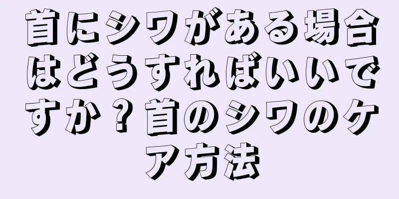 首にシワがある場合はどうすればいいですか？首のシワのケア方法