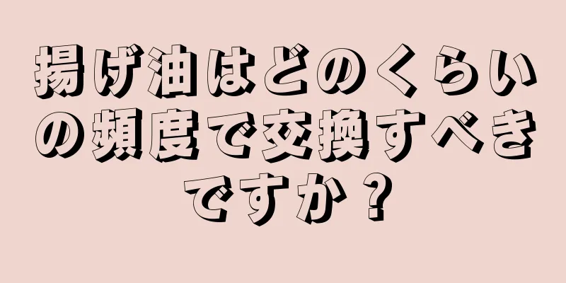 揚げ油はどのくらいの頻度で交換すべきですか？