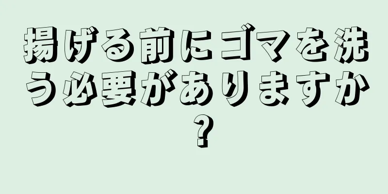 揚げる前にゴマを洗う必要がありますか？