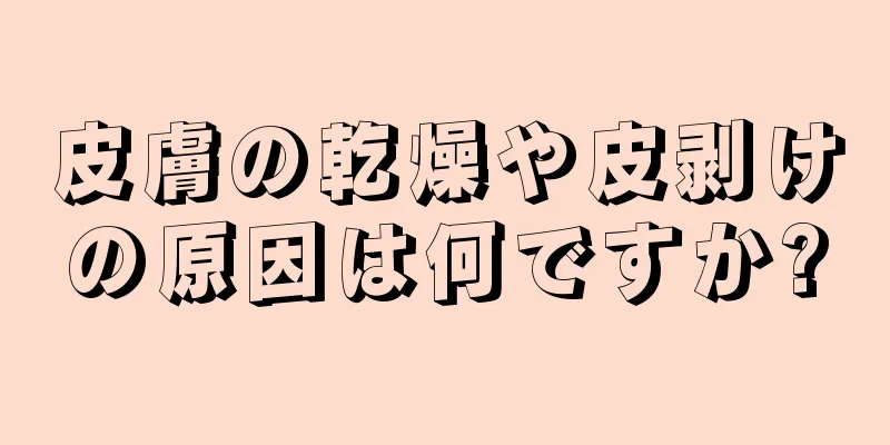 皮膚の乾燥や皮剥けの原因は何ですか?