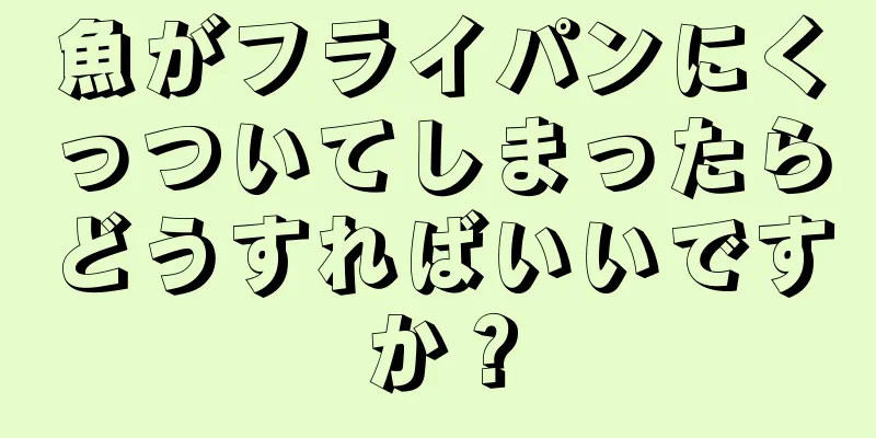 魚がフライパンにくっついてしまったらどうすればいいですか？