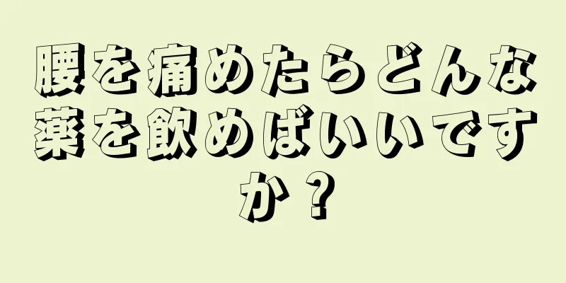 腰を痛めたらどんな薬を飲めばいいですか？