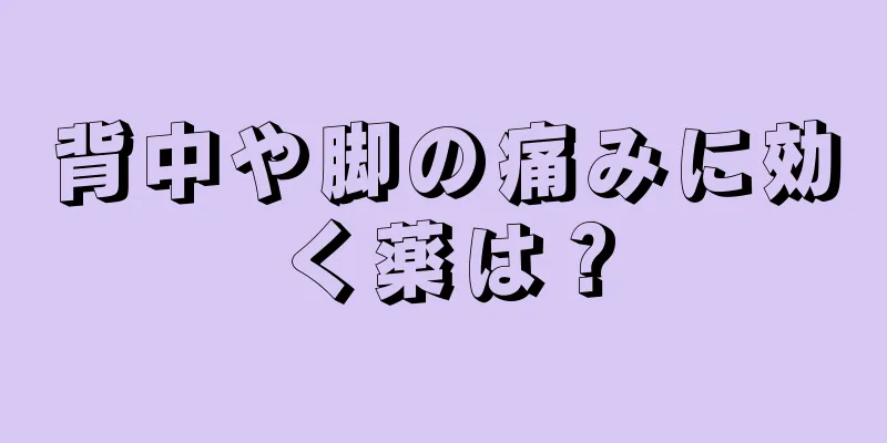 背中や脚の痛みに効く薬は？