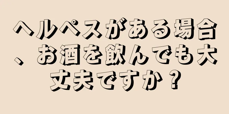 ヘルペスがある場合、お酒を飲んでも大丈夫ですか？