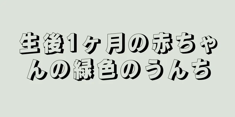 生後1ヶ月の赤ちゃんの緑色のうんち