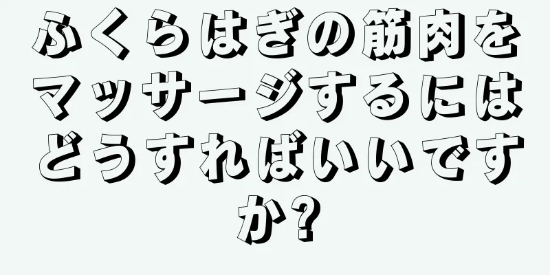 ふくらはぎの筋肉をマッサージするにはどうすればいいですか?