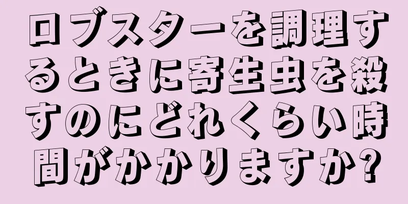 ロブスターを調理するときに寄生虫を殺すのにどれくらい時間がかかりますか?