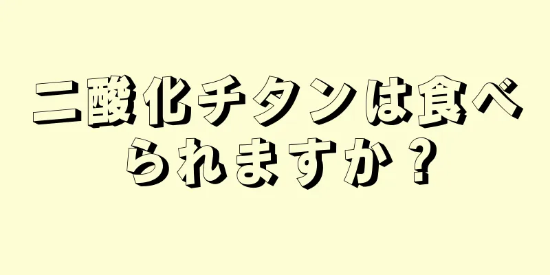 二酸化チタンは食べられますか？