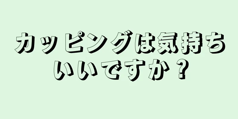 カッピングは気持ちいいですか？