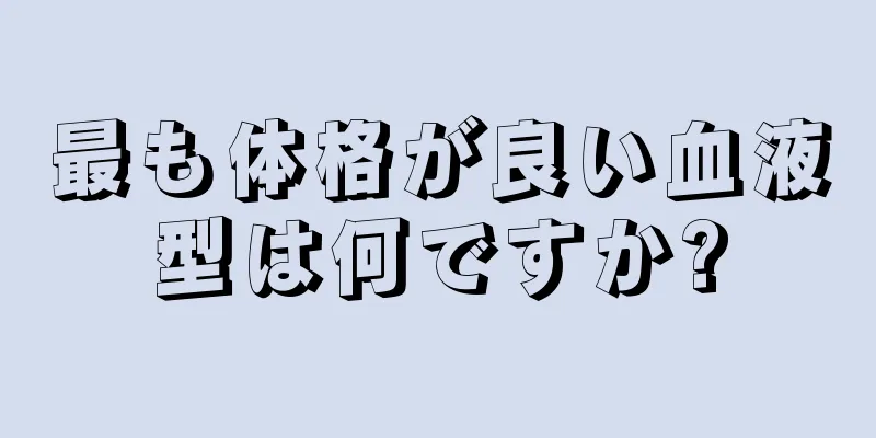 最も体格が良い血液型は何ですか?