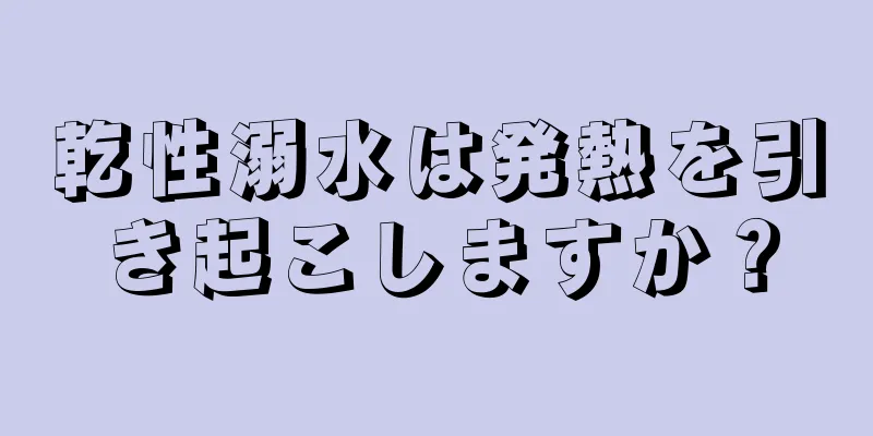 乾性溺水は発熱を引き起こしますか？