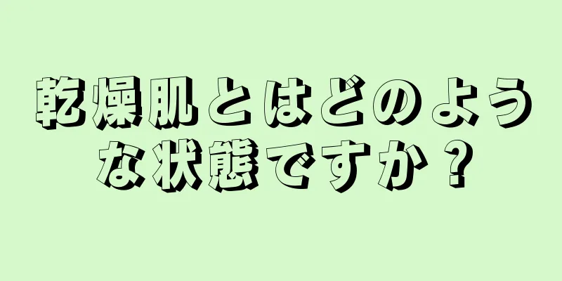 乾燥肌とはどのような状態ですか？