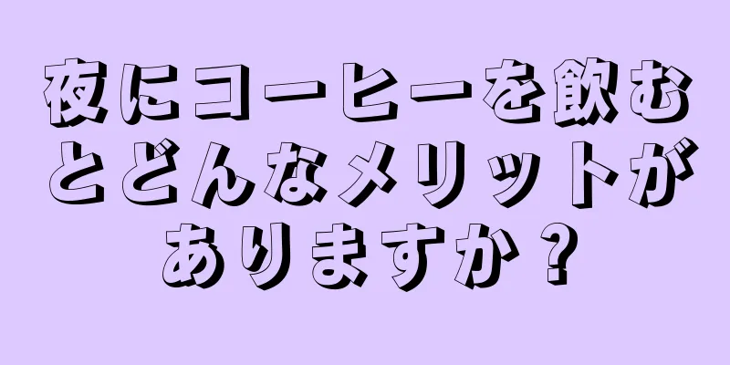 夜にコーヒーを飲むとどんなメリットがありますか？