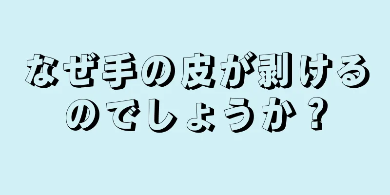 なぜ手の皮が剥けるのでしょうか？