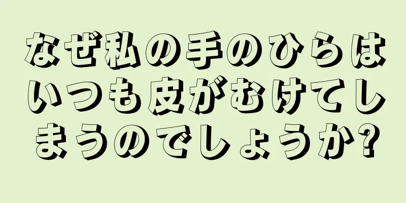 なぜ私の手のひらはいつも皮がむけてしまうのでしょうか?