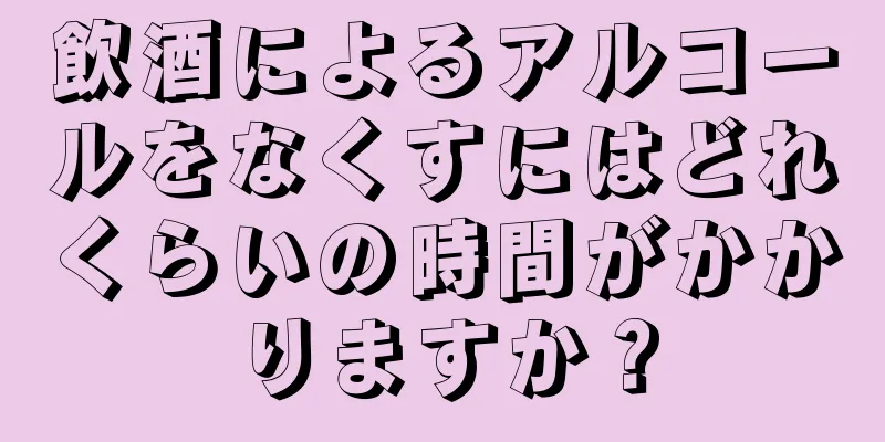 飲酒によるアルコールをなくすにはどれくらいの時間がかかりますか？