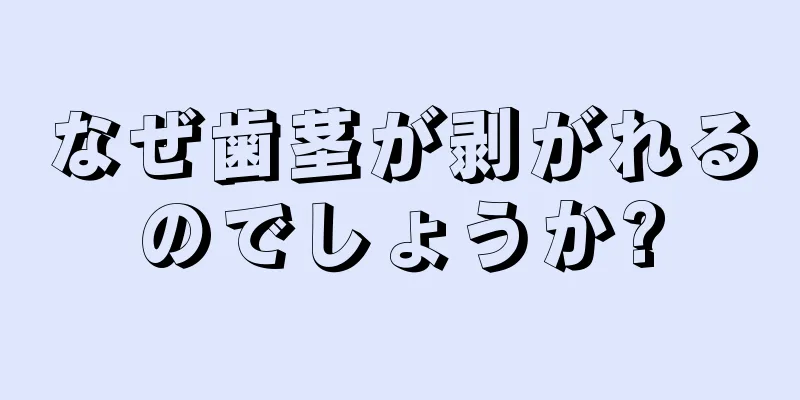 なぜ歯茎が剥がれるのでしょうか?