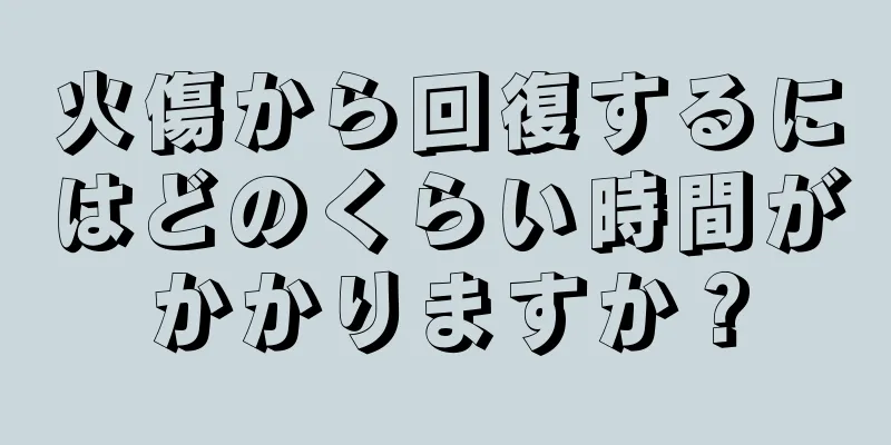 火傷から回復するにはどのくらい時間がかかりますか？