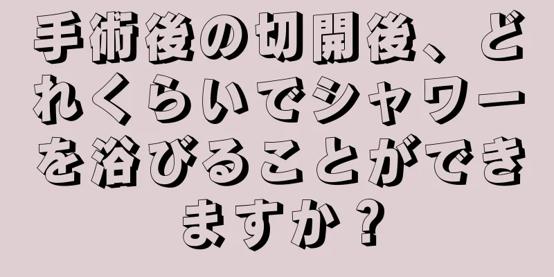 手術後の切開後、どれくらいでシャワーを浴びることができますか？