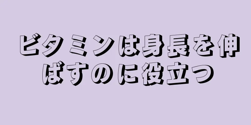 ビタミンは身長を伸ばすのに役立つ