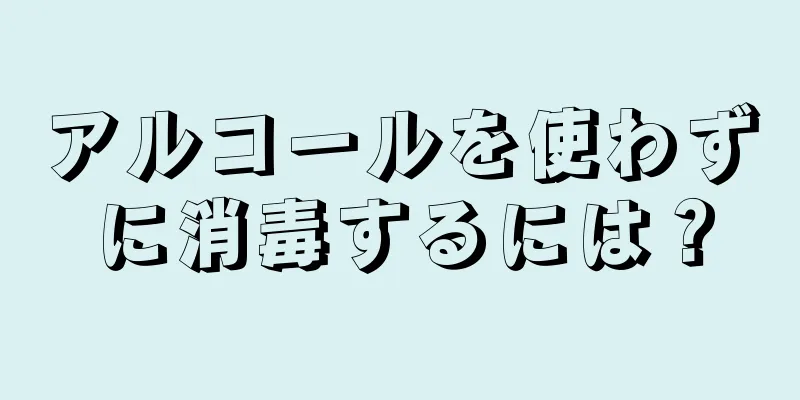 アルコールを使わずに消毒するには？