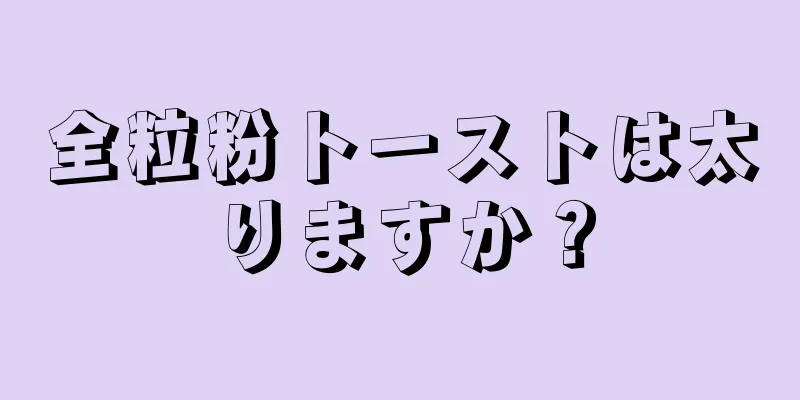 全粒粉トーストは太りますか？