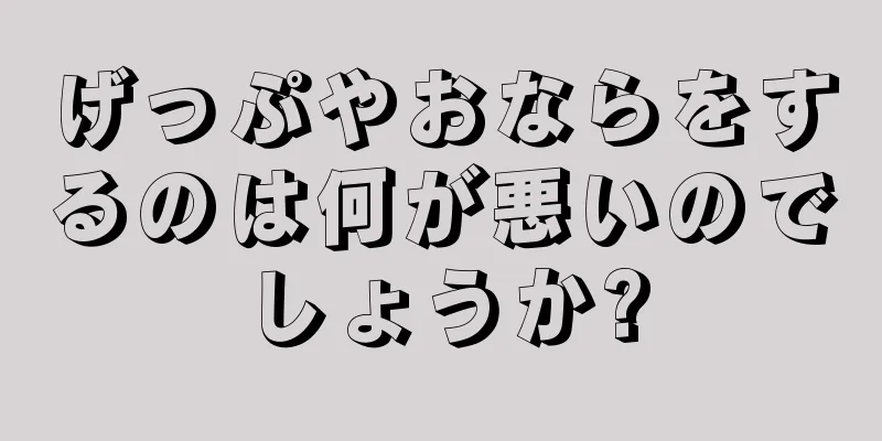 げっぷやおならをするのは何が悪いのでしょうか?