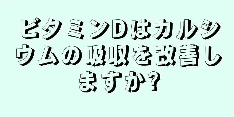 ビタミンDはカルシウムの吸収を改善しますか?