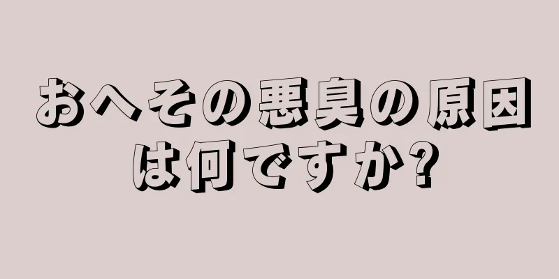 おへその悪臭の原因は何ですか?