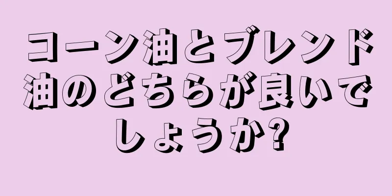 コーン油とブレンド油のどちらが良いでしょうか?