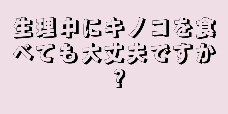 生理中にキノコを食べても大丈夫ですか？