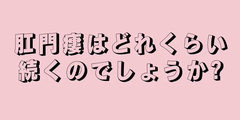 肛門瘻はどれくらい続くのでしょうか?