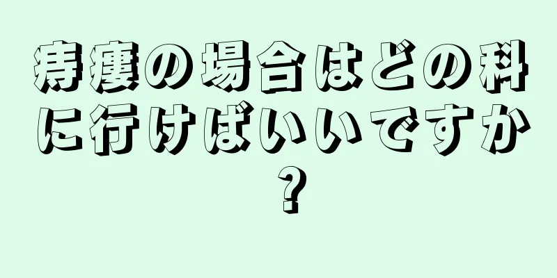 痔瘻の場合はどの科に行けばいいですか？