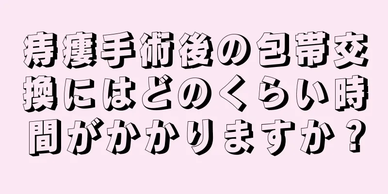 痔瘻手術後の包帯交換にはどのくらい時間がかかりますか？