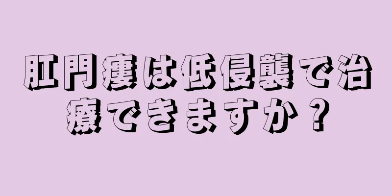 肛門瘻は低侵襲で治療できますか？