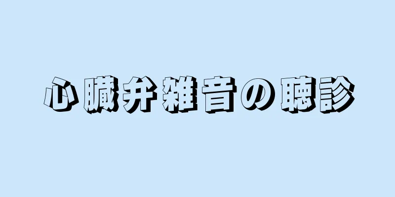 心臓弁雑音の聴診