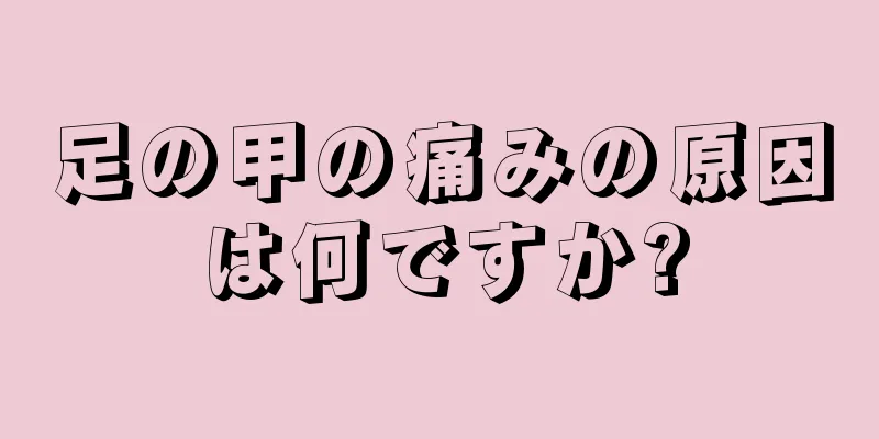 足の甲の痛みの原因は何ですか?