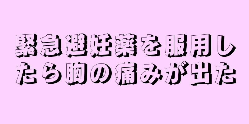 緊急避妊薬を服用したら胸の痛みが出た